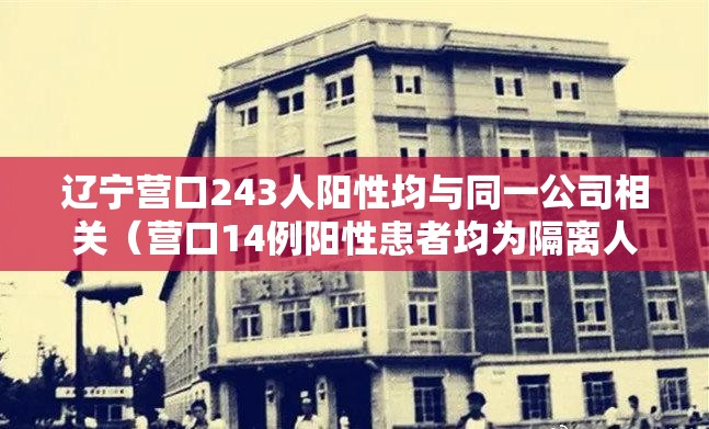 辽宁营口243人阳性均与同一公司相关（营口14例阳性患者均为隔离人员）