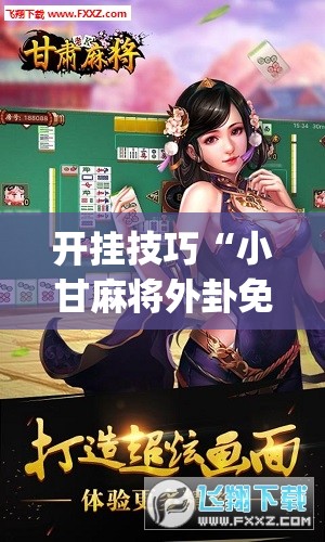 开挂技巧“小甘麻将外卦免费版”(免费)开挂辅助教学(最新辅助开挂教程)