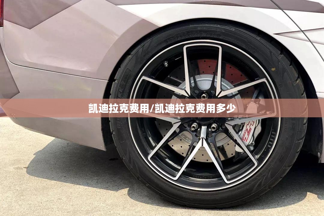 凯迪拉克费用/凯迪拉克费用多少