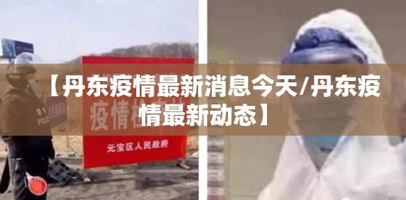 【丹东疫情最新消息今天/丹东疫情最新动态】 【丹东疫情最新消息今天/丹东疫情最新动态】
