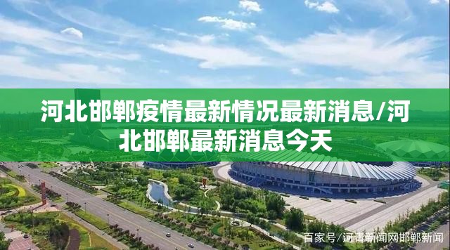 河北邯郸疫情最新情况最新消息/河北邯郸最新消息今天