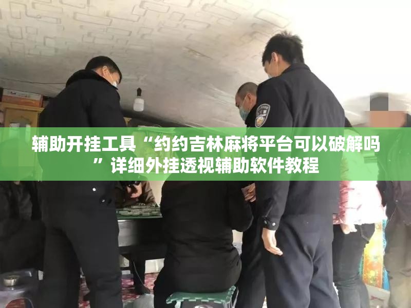 辅助开挂工具“约约吉林麻将平台可以破解吗”详细外挂透视辅助软件教程