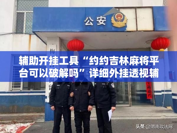 辅助开挂工具“约约吉林麻将平台可以破解吗”详细外挂透视辅助软件教程