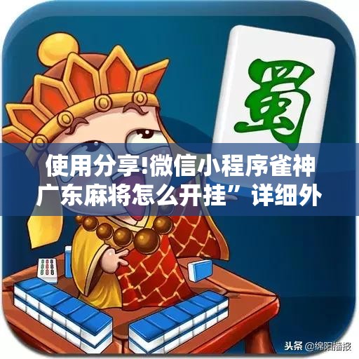 使用分享!微信小程序雀神广东麻将怎么开挂”详细外挂透视辅助软件教程