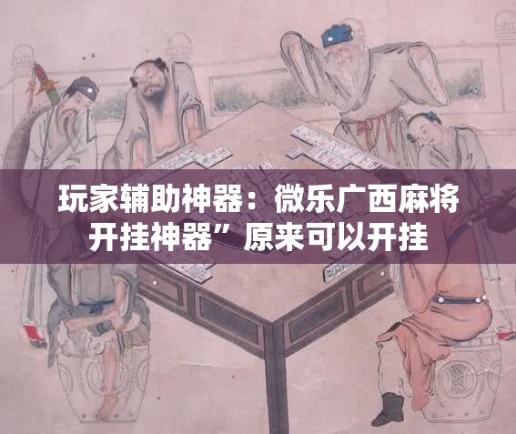 玩家辅助神器：微乐广西麻将开挂神器	”原来可以开挂