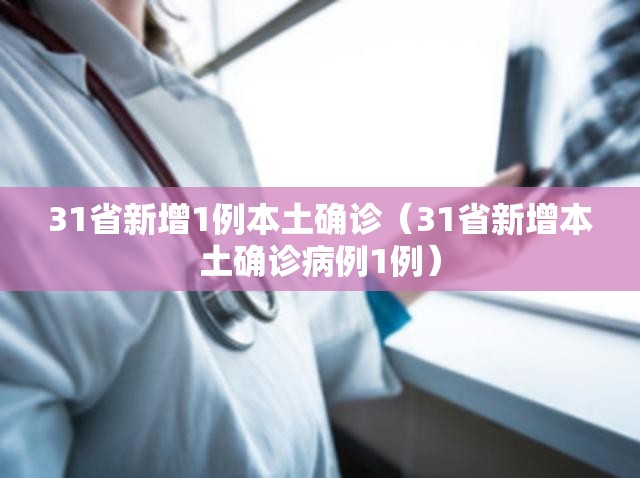 31省新增1例本土确诊(31省新增本土确诊病例1例) 31省新增1例本土确诊(31省新增本土确诊病例1例)