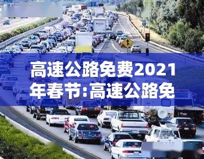 高速公路免费2021年春节:高速公路免费2021年春节电话