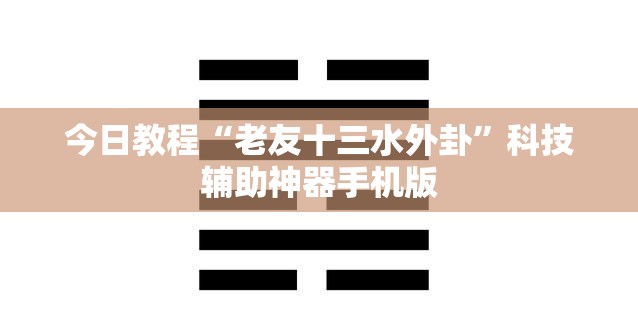今日教程“老友十三水外卦	”科技辅助神器手机版
