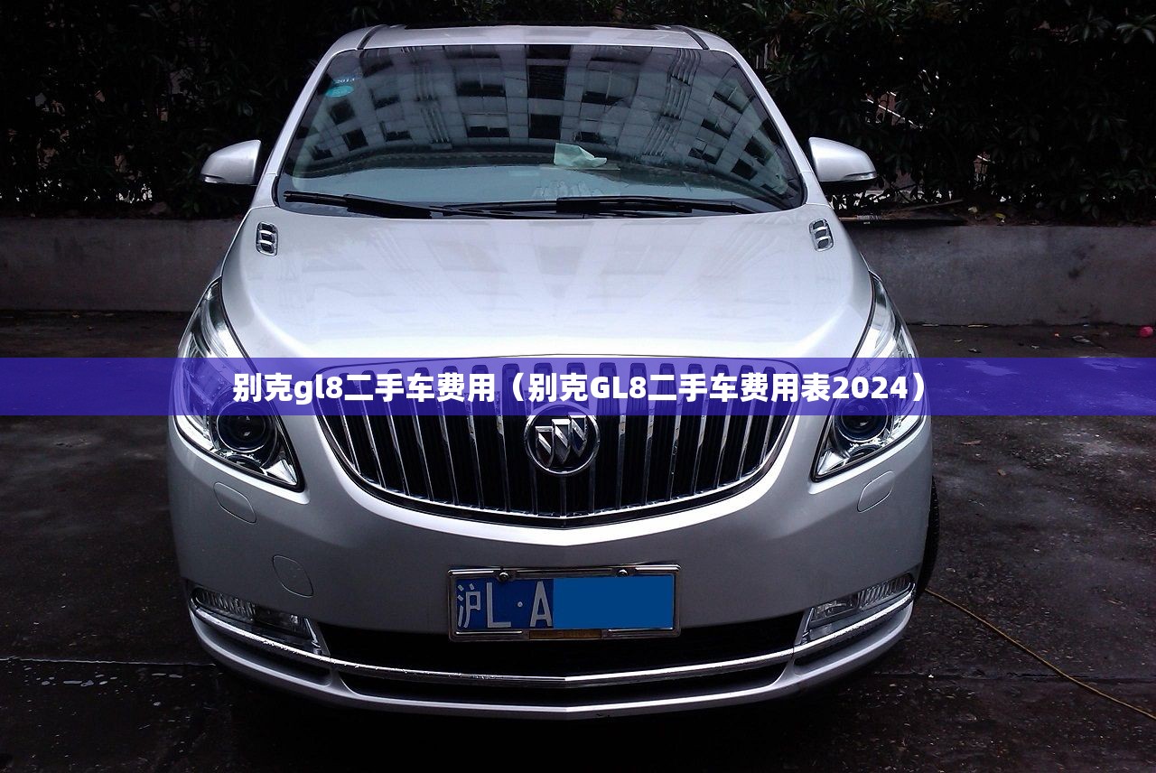 别克gl8二手车费用（别克GL8二手车费用表2024）