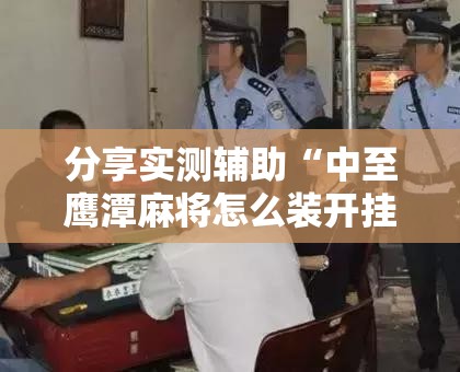 分享实测辅助“中至鹰潭麻将怎么装开挂”详细分享装挂步骤