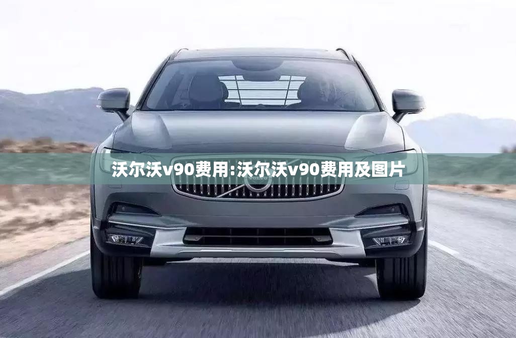 沃尔沃v90费用:沃尔沃v90费用及图片 沃尔沃v90费用:沃尔沃v90费用及图片