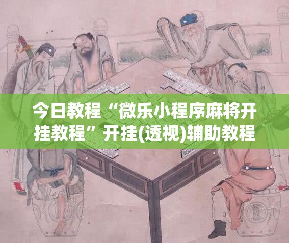 今日教程“微乐小程序麻将开挂教程”开挂(透视)辅助教程