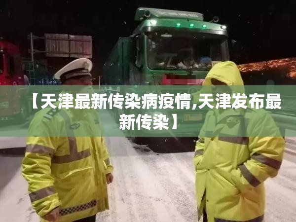 【天津最新传染病疫情,天津发布最新传染】 【天津最新传染病疫情,天津发布最新传染】