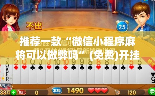 推荐一款“微信小程序麻将可以做弊吗”(免费)开挂辅助教学(最新辅助开挂教程)