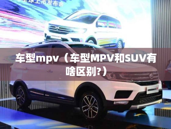 车型mpv（车型MPV和SUV有啥区别?）