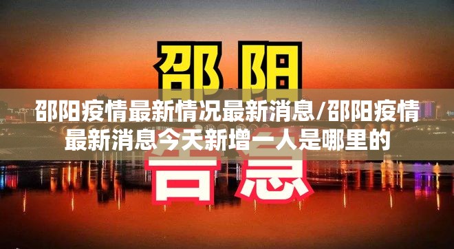 邵阳疫情最新情况最新消息/邵阳疫情最新消息今天新增一人是哪里的 邵阳疫情最新情况最新消息/邵阳疫情最新消息今天新增一人是哪里的