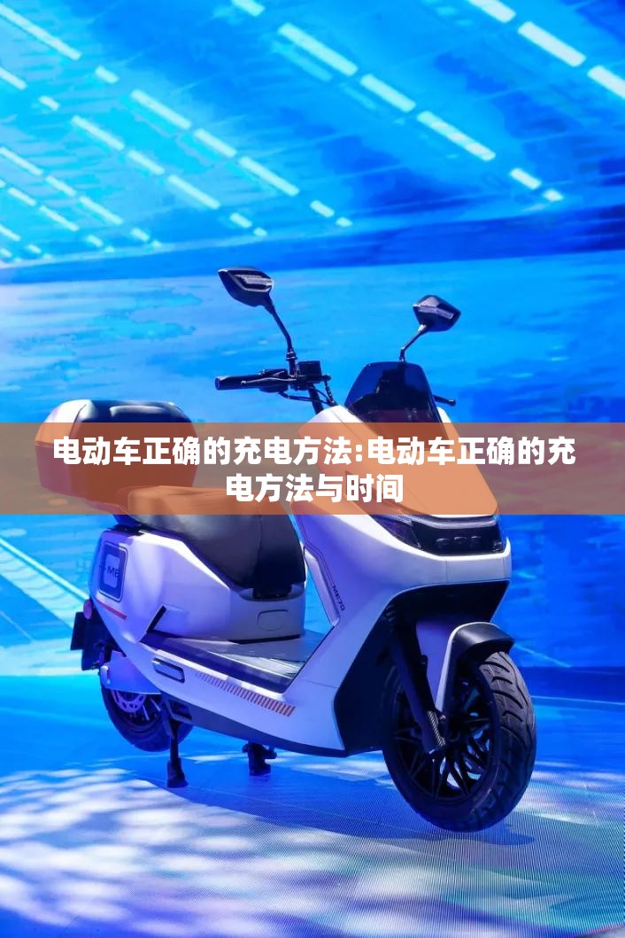 电动车正确的充电方法:电动车正确的充电方法与时间 电动车正确的充电方法:电动车正确的充电方法与时间