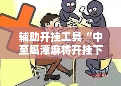 辅助开挂工具“中至鹰潭麻将开挂下载安装”细辅助教程分享