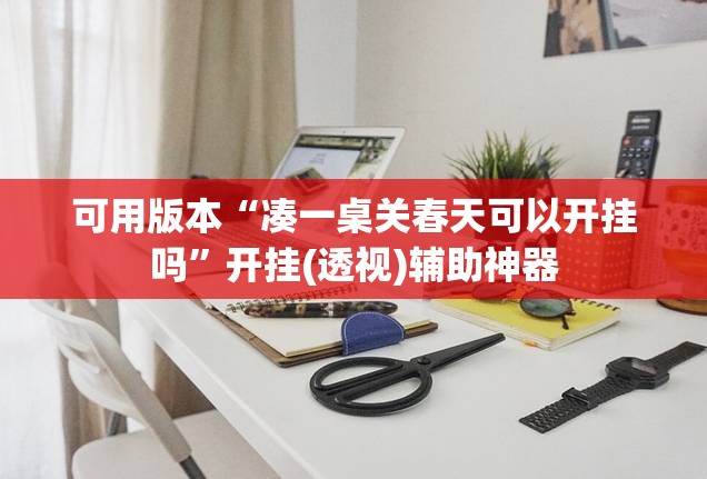 可用版本“凑一桌关春天可以开挂吗	”开挂(透视)辅助神器