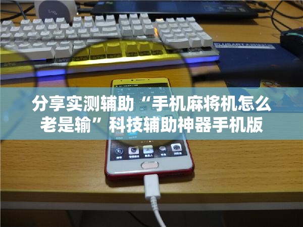 分享实测辅助“手机麻将机怎么老是输”科技辅助神器手机版