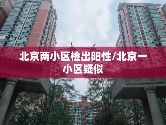 北京两小区检出阳性/北京一小区疑似