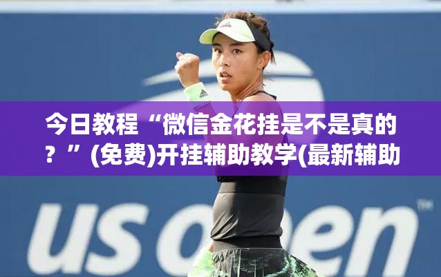 今日教程“微信金花挂是不是真的？”(免费)开挂辅助教学(最新辅助开挂教程)