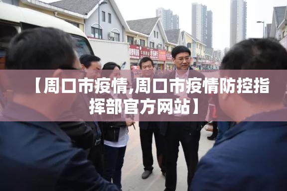 【周口市疫情,周口市疫情防控指挥部官方网站】