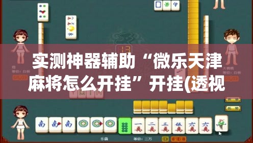 实测神器辅助“微乐天津麻将怎么开挂	”开挂(透视)辅助教程