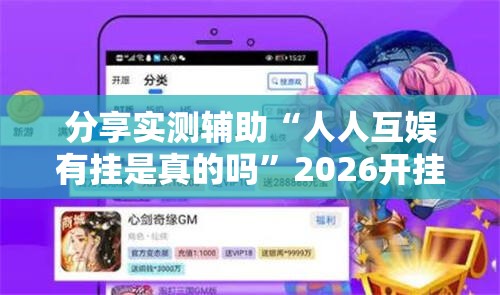 分享实测辅助“人人互娱有挂是真的吗	”2026开挂教程步骤