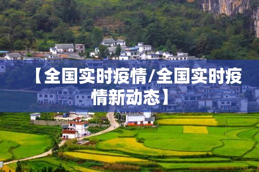 【全国实时疫情/全国实时疫情新动态】
