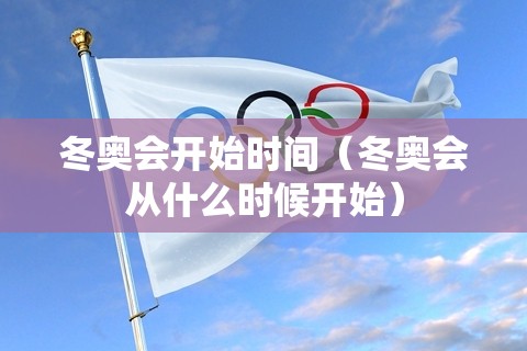 冬奥会开始时间（冬奥会从什么时候开始）