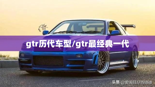 gtr历代车型/gtr最经典一代