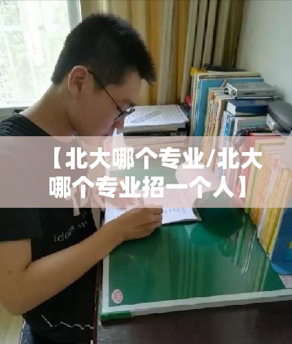 【北大哪个专业/北大哪个专业招一个人】