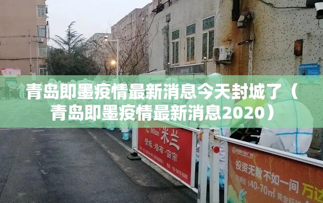 青岛即墨疫情最新消息今天封城了（青岛即墨疫情最新消息2020）
