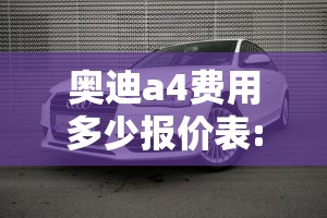 奥迪a4费用多少报价表:奥迪a4费用多少钱 新车报价