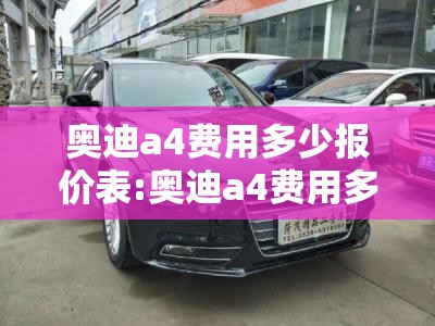 奥迪a4费用多少报价表:奥迪a4费用多少钱 新车报价