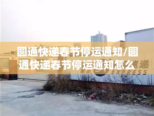 圆通快递春节停运通知/圆通快递春节停运通知怎么写