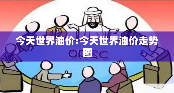 今天世界油价:今天世界油价走势图