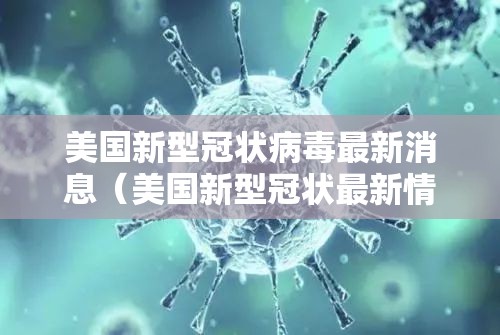 美国新型冠状病毒最新消息（美国新型冠状最新情况）