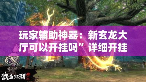 玩家辅助神器：新玄龙大厅可以开挂吗”详细开挂教程