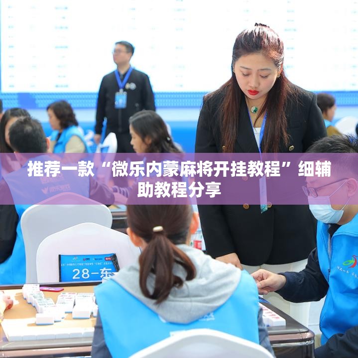 推荐一款“微乐内蒙麻将开挂教程”细辅助教程分享