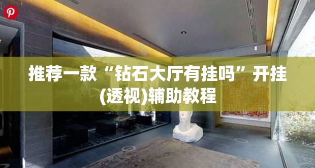 推荐一款“钻石大厅有挂吗”开挂(透视)辅助教程