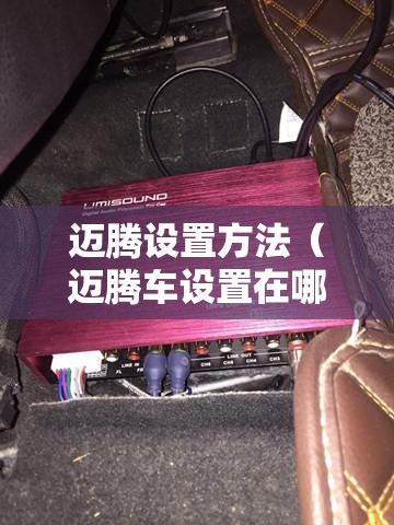 迈腾设置方法（迈腾车设置在哪）