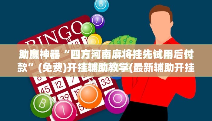助赢神器“四方河南麻将挂先试用后付款”(免费)开挂辅助教学(最新辅助开挂教程)