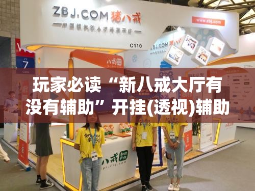 玩家必读“新八戒大厅有没有辅助	”开挂(透视)辅助教程