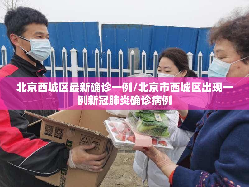 北京西城区最新确诊一例/北京市西城区出现一例新冠肺炎确诊病例