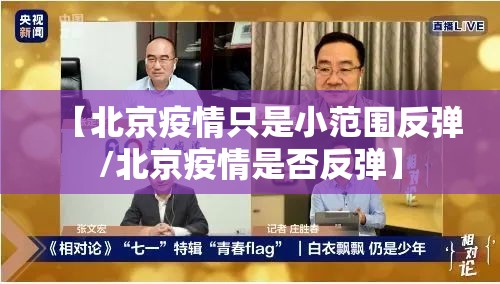 【北京疫情只是小范围反弹/北京疫情是否反弹】