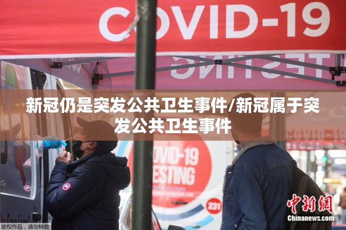 新冠仍是突发公共卫生事件/新冠属于突发公共卫生事件