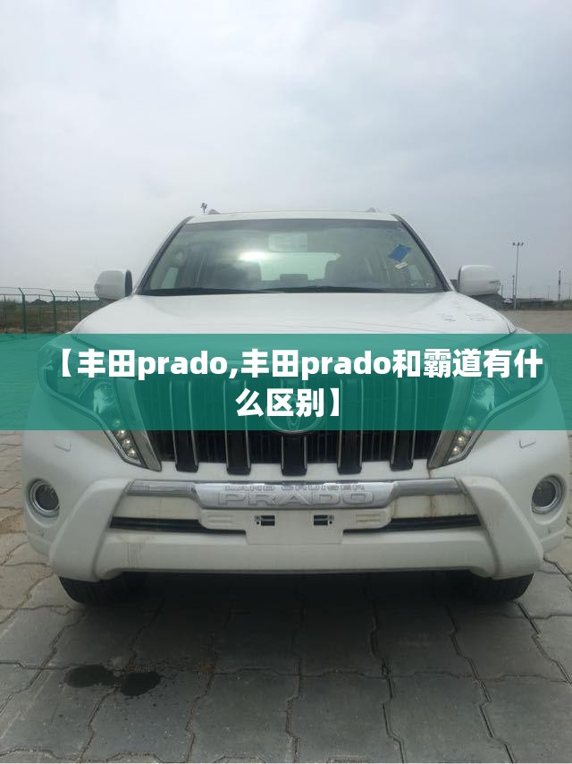 【丰田prado,丰田prado和霸道有什么区别】