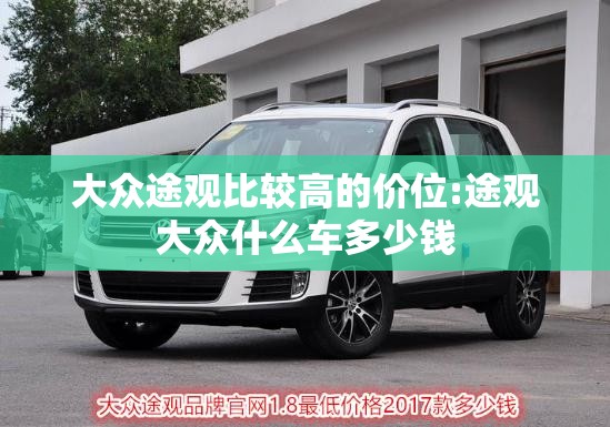 大众途观比较高的价位:途观大众什么车多少钱